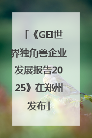 《GEI世界独角兽企业发展报告2025》在郑州发布