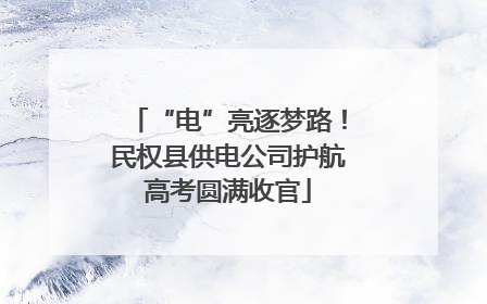 “电”亮逐梦路！民权县供电公司护航高考圆满收官