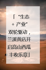 “生态 + 产业”双轮驱动，兰溪黄店开启高山西瓜丰收乐章