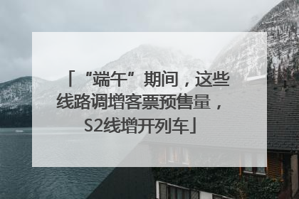 “端午”期间，这些线路调增客票预售量，S2线增开列车