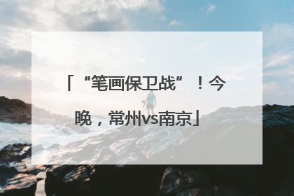 “笔画保卫战”！今晚，常州vs南京