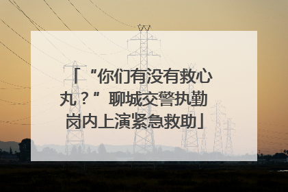 “你们有没有救心丸？”聊城交警执勤岗内上演紧急救助