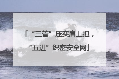 “三管”压实肩上担，“五进”织密安全网