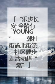 “乐步长安 全龄有YOUNG”——郭杜街道北街第二社区健步走活动超“燃”
