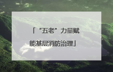 “五老”力量赋能基层消防治理