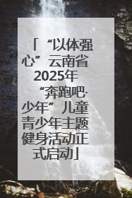 “以体强心”云南省2025年“奔跑吧·少年”儿童青少年主题健身活动正式启动