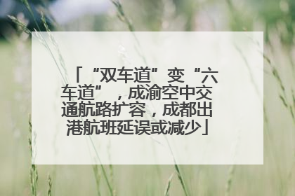“双车道”变“六车道”，成渝空中交通航路扩容，成都出港航班延误或减少