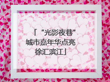 “光影夜巷”城市嘉年华点亮徐汇滨江