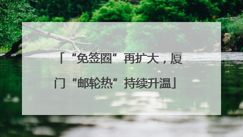 “免签圈”再扩大，厦门“邮轮热”持续升温