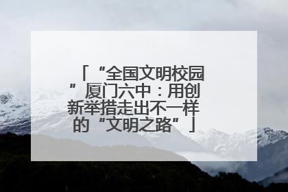 “全国文明校园”厦门六中：用创新举措走出不一样的“文明之路”