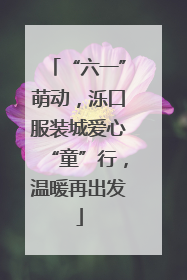 “六一”萌动，泺口服装城爱心“童”行，温暖再出发