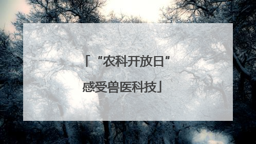 “农科开放日” 感受兽医科技