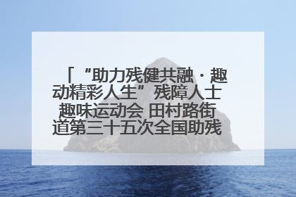 “助力残健共融・趣动精彩人生”残障人士趣味运动会 田村路街道第三十五次全国助残日主题活动圆满举办