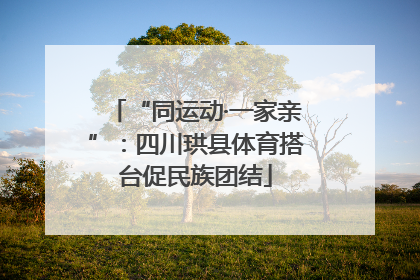 “同运动·一家亲”：四川珙县体育搭台促民族团结