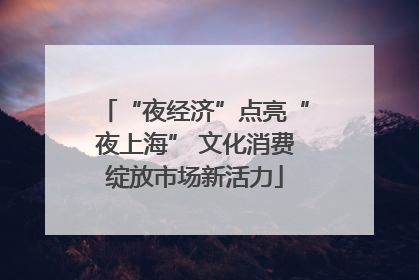 “夜经济”点亮“夜上海” 文化消费绽放市场新活力