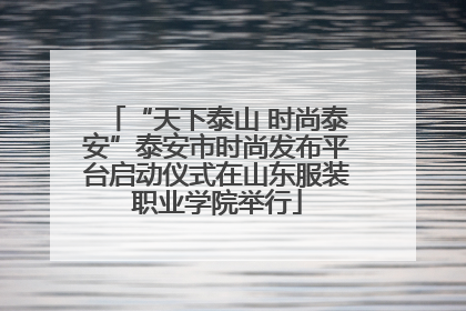 “天下泰山 时尚泰安”泰安市时尚发布平台启动仪式在山东服装职业学院举行