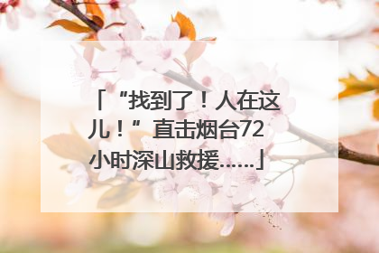 “找到了！人在这儿！”直击烟台72小时深山救援……