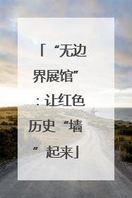 “无边界展馆”：让红色历史“墙”起来