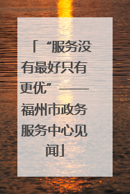 “服务没有最好只有更优”——福州市政务服务中心见闻