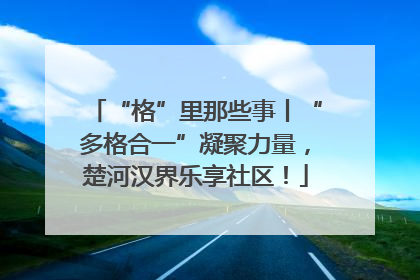 “格”里那些事丨“多格合一”凝聚力量，楚河汉界乐享社区！