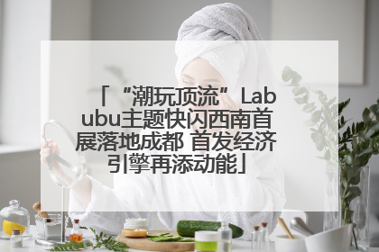 “潮玩顶流”Labubu主题快闪西南首展落地成都 首发经济引擎再添动能