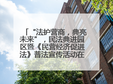 “法护营商，典亮未来”，民法典进园区暨《民营经济促进法》普法宣传活动在长沙举行