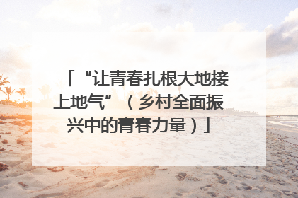 “让青春扎根大地接上地气”（乡村全面振兴中的青春力量）