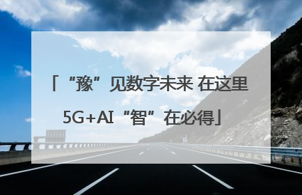 “豫”见数字未来 在这里5G+AI“智”在必得