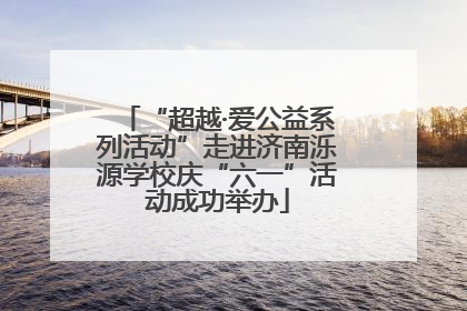 “超越·爱公益系列活动”走进济南泺源学校庆“六一”活动成功举办