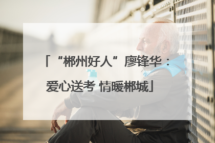 “郴州好人”廖锋华：爱心送考 情暖郴城