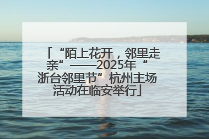 “陌上花开，邻里走亲”——2025年“浙台邻里节”杭州主场活动在临安举行