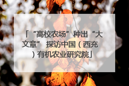 “高校农场”种出“大文章” 探访中国（西充）有机农业研究院