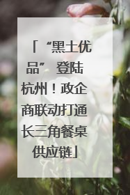 “黑土优品” 登陆杭州！政企商联动打通长三角餐桌供应链