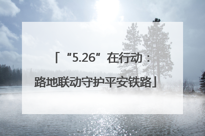 “5.26”在行动：路地联动守护平安铁路