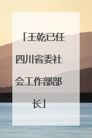 王乾已任四川省委社会工作部部长