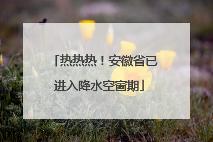 热热热！安徽省已进入降水空窗期