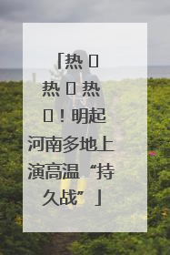 热 ҈ 热 ҈ 热 ҈！明起河南多地上演高温“持久战”