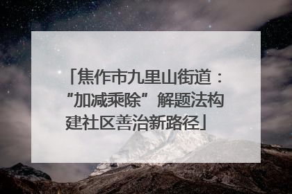 焦作市九里山街道：“加减乘除”解题法构建社区善治新路径