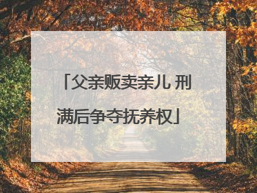父亲贩卖亲儿 刑满后争夺抚养权