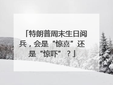 特朗普周末生日阅兵，会是“惊喜”还是“惊吓”？