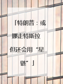特朗普：或挪走特斯拉 但还会用“星链”