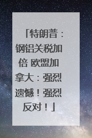 特朗普：钢铝关税加倍 欧盟加拿大：强烈遗憾！强烈反对！