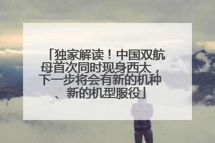 独家解读！中国双航母首次同时现身西太，下一步将会有新的机种、新的机型服役