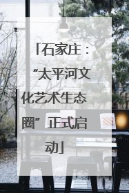 石家庄：“太平河文化艺术生态圈”正式启动