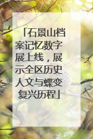 石景山档案记忆数字展上线，展示全区历史人文与蝶变复兴历程