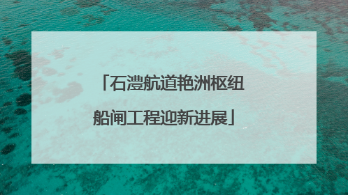 石澧航道艳洲枢纽船闸工程迎新进展