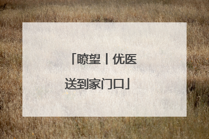 瞭望丨优医送到家门口