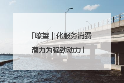 瞭望｜化服务消费潜力为强劲动力
