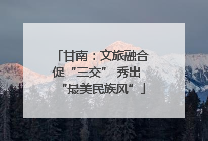 甘南：文旅融合促“三交” 秀出“最美民族风”