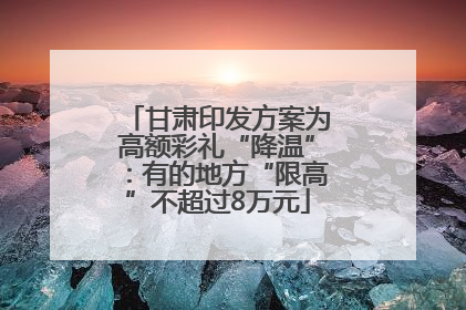 甘肃印发方案为高额彩礼“降温”：有的地方“限高”不超过8万元